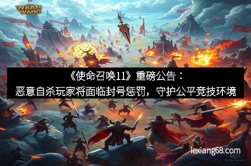 《使命召唤11》重磅公告：恶意自杀玩家将面临封号惩罚，守护公平竞技环境