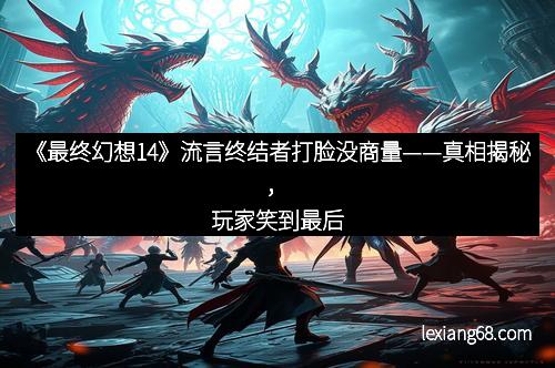 《最终幻想14》流言终结者打脸没商量——真相揭秘，玩家笑到最后